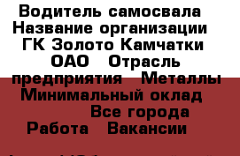 Водитель самосвала › Название организации ­ ГК Золото Камчатки, ОАО › Отрасль предприятия ­ Металлы › Минимальный оклад ­ 65 000 - Все города Работа » Вакансии   